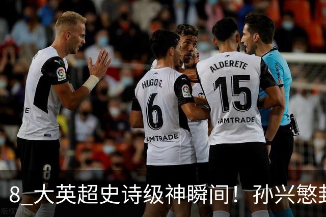 8 大英超史诗级神瞬间！孙兴慜封神时刻：欧洲防线顶得住吗？